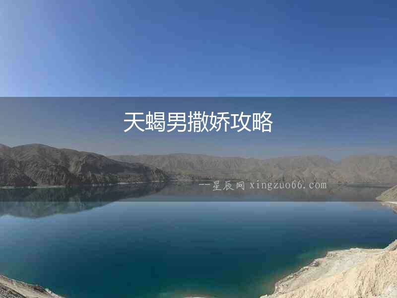 天蝎男撒嬌攻略