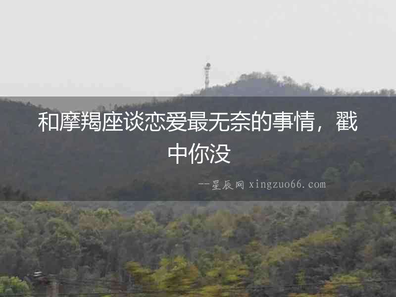 和摩羯座談戀愛(ài)最無(wú)奈的事情，戳中你沒(méi)