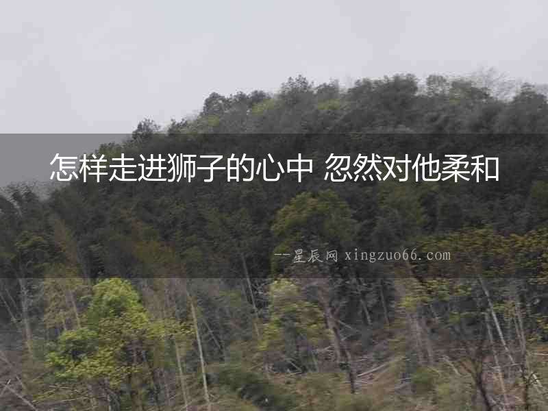 怎樣走進獅子的心中 忽然對他柔和