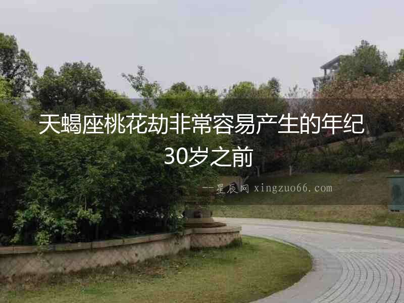 天蝎座桃花劫非常容易產生的年紀  30歲之前
