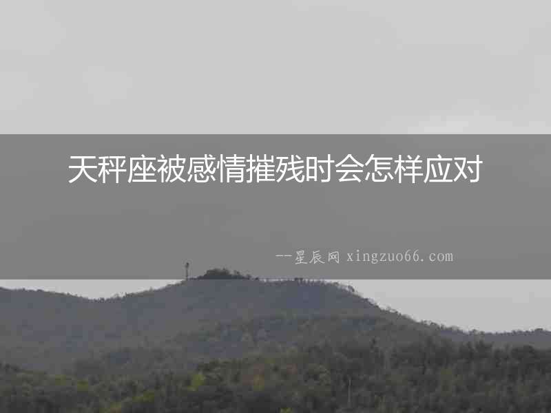 天秤座被感情摧殘時(shí)會(huì)怎樣應(yīng)對(duì)