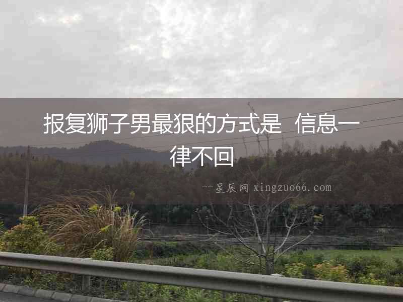 報復獅子男最狠的方式是  信息一律不回