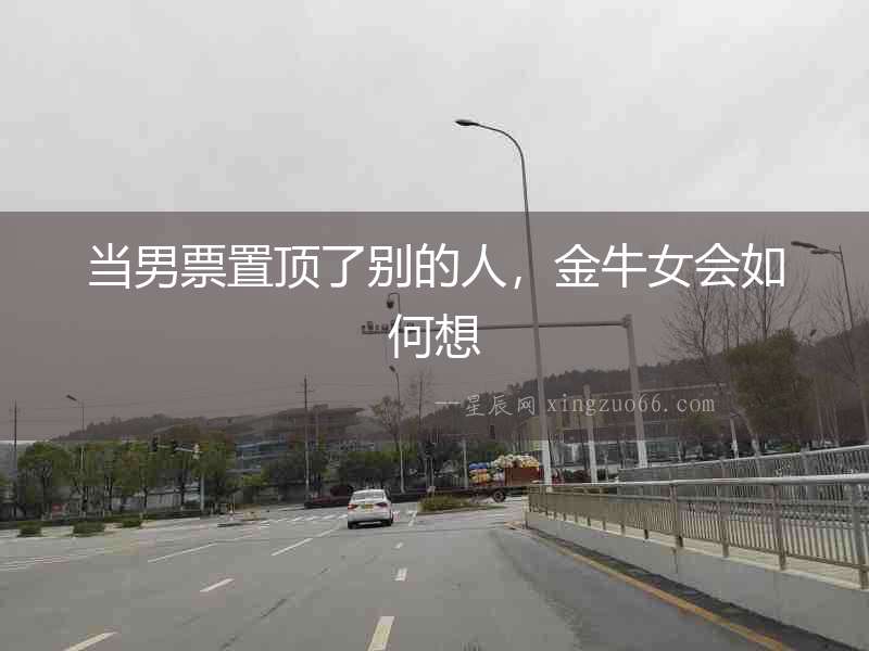 當(dāng)男票置頂了別的人，金牛女會(huì)如何想