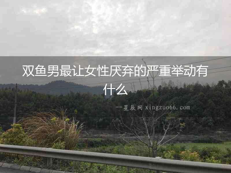 雙魚男最讓女性厭棄的嚴重舉動有什么
