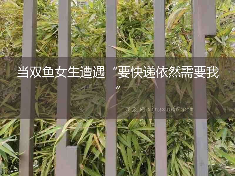 當雙魚女生遭遇“要快遞依然需要我”