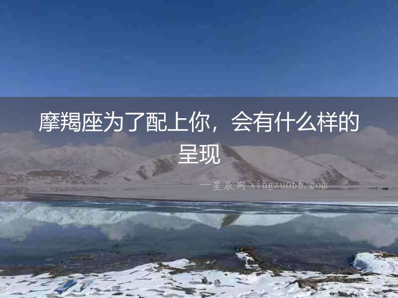 摩羯座為了配上你，會有什么樣的呈現