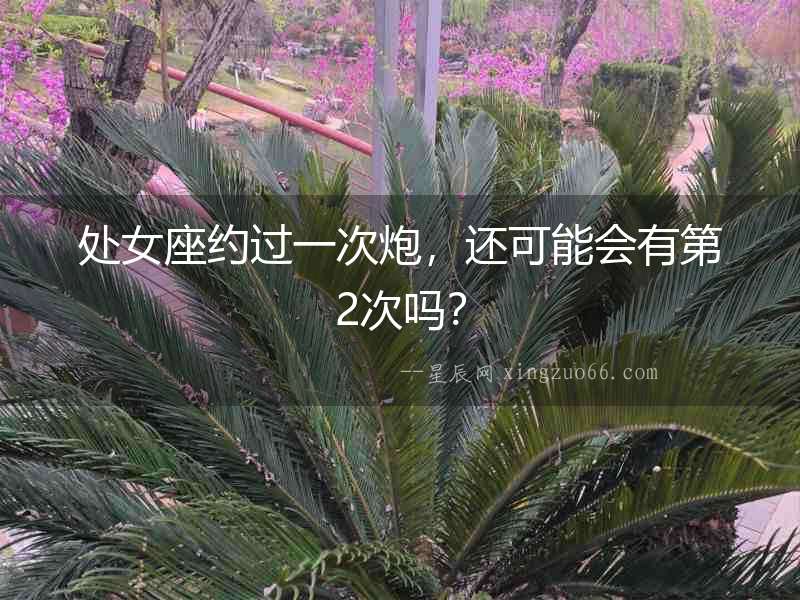 處女座約過一次炮，還可能會有第2次嗎？