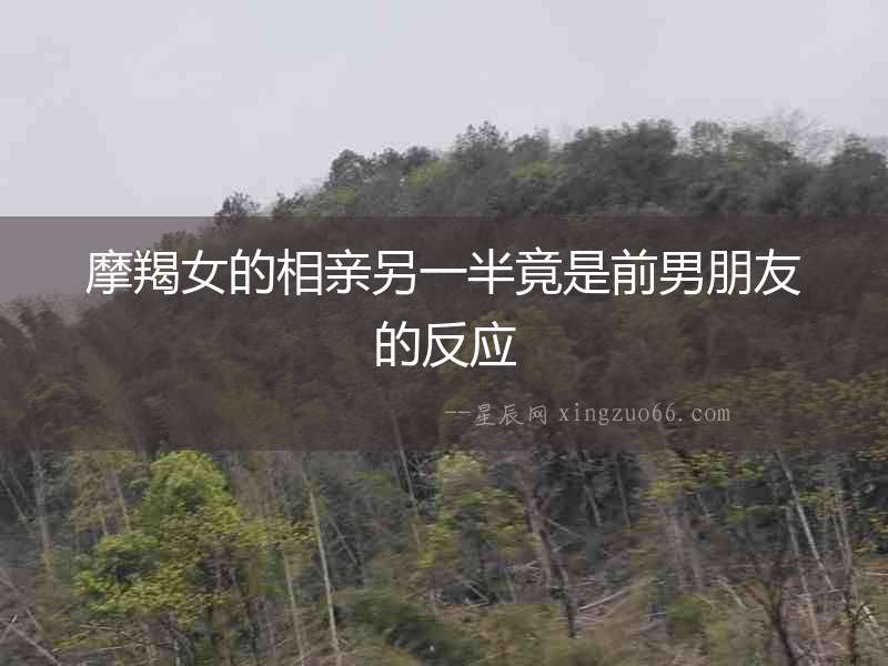 摩羯女的相親另一半竟是前男朋友的反應(yīng)