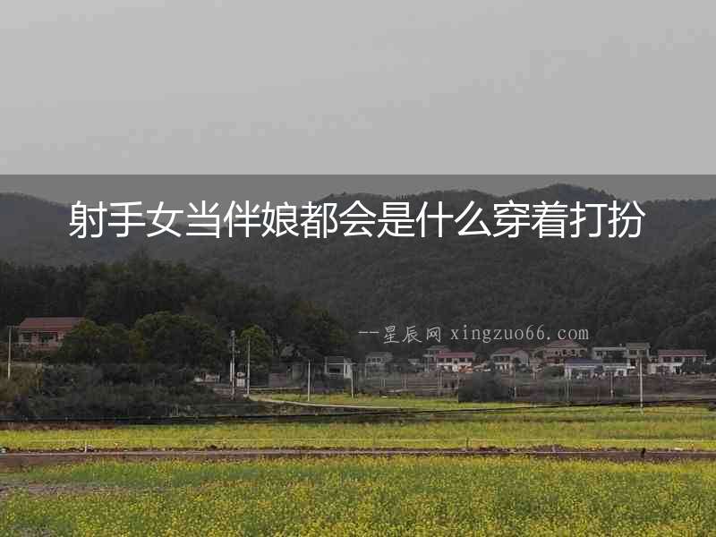 射手女當伴娘都會是什么穿著打扮