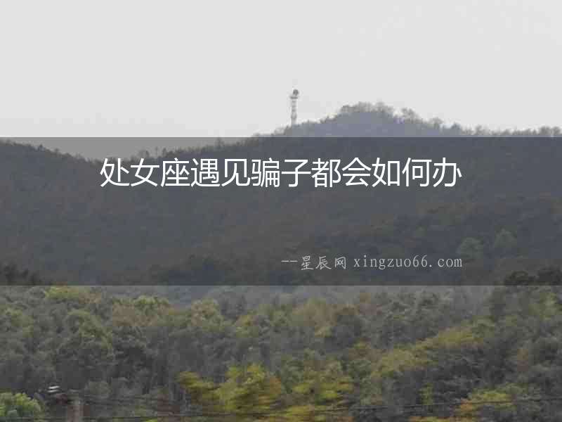 處女座遇見騙子都會(huì)如何辦
