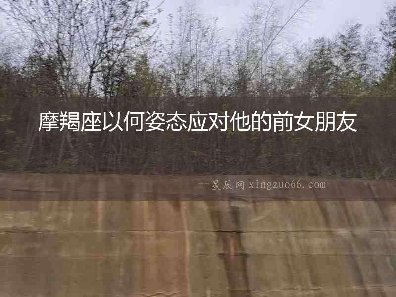 摩羯座以何姿態(tài)應(yīng)對(duì)他的前女朋友