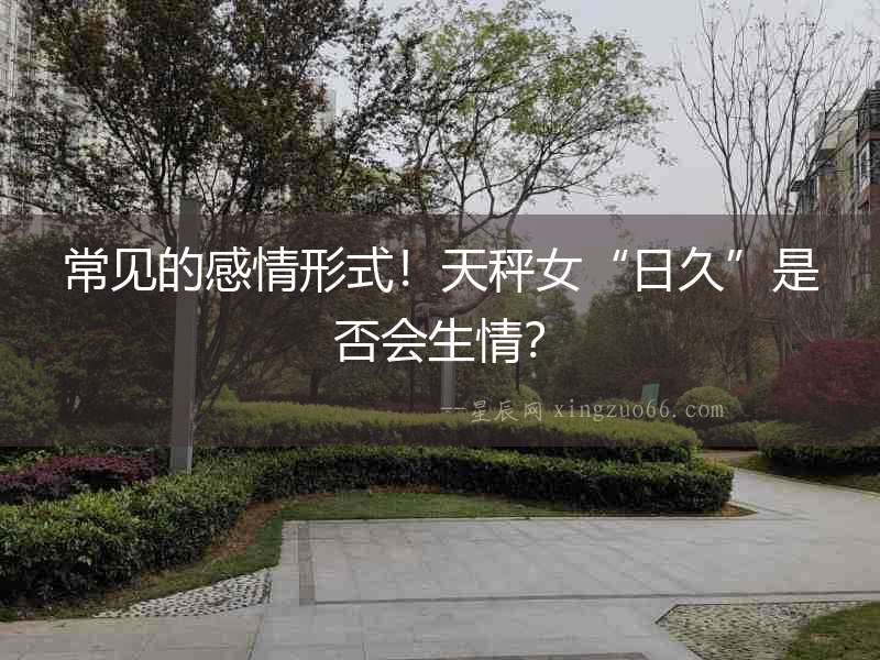 常見的感情形式！天秤女“日久”是否會生情？
