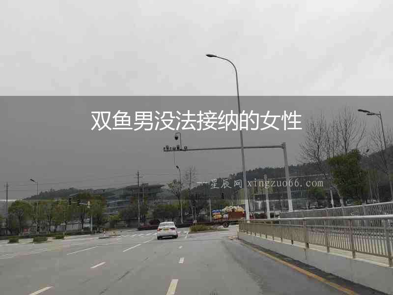 雙魚男沒法接納的女性
