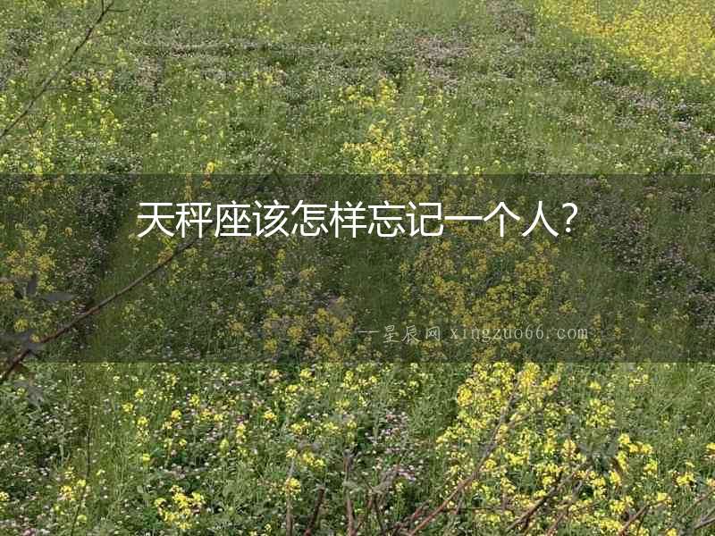 天秤座該怎樣忘記一個人？