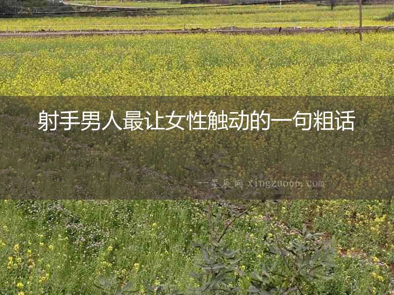 射手男人最讓女性觸動的一句粗話