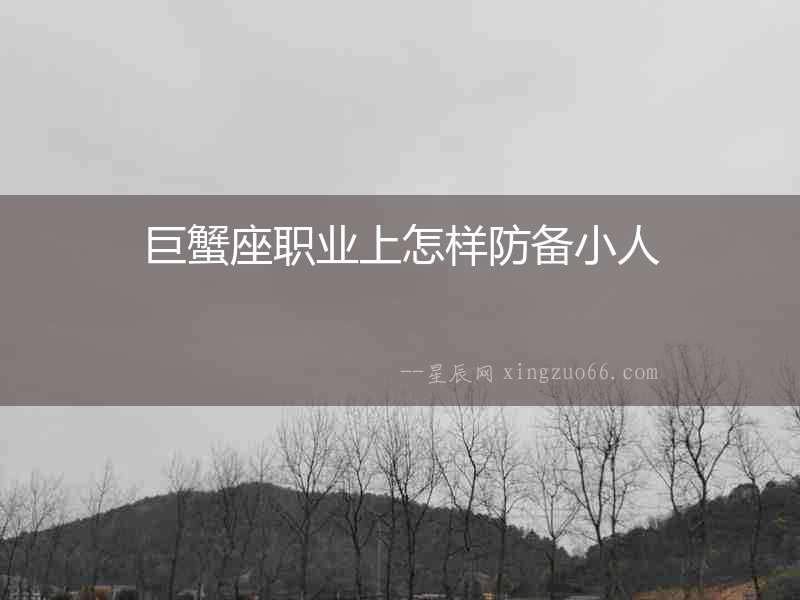巨蟹座職業(yè)上怎樣防備小人