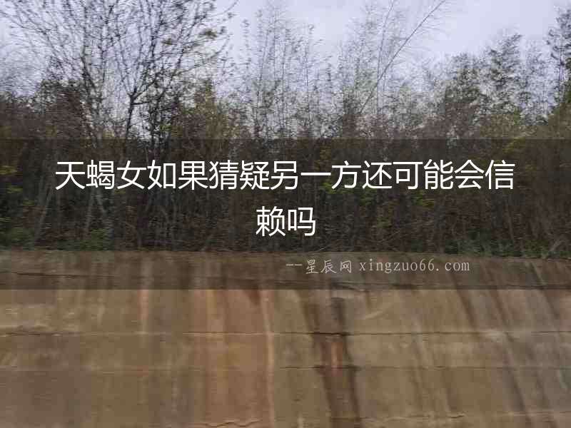 天蝎女如果猜疑另一方還可能會信賴嗎