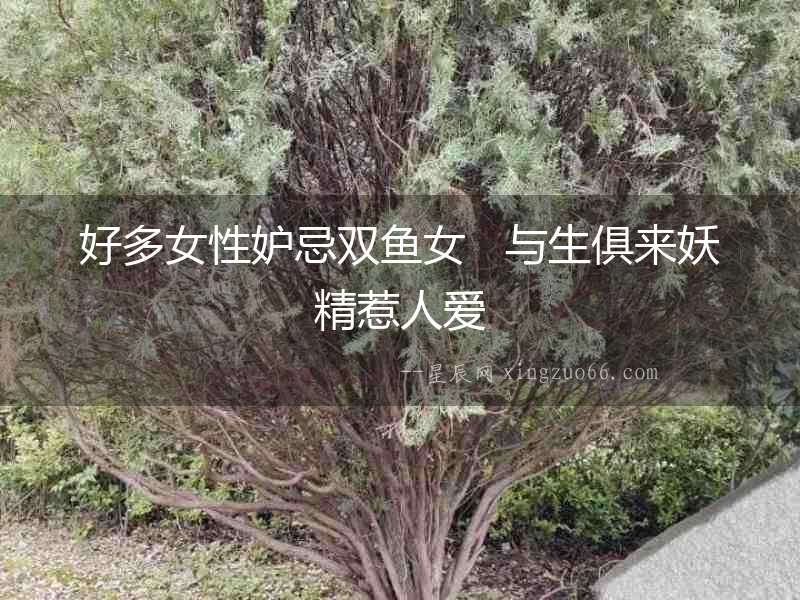 好多女性妒忌雙魚女   與生俱來妖精惹人愛