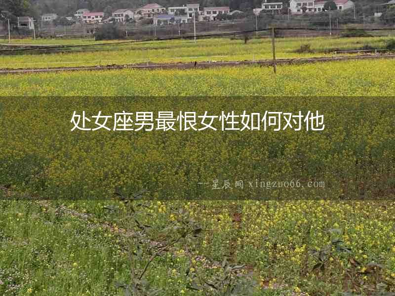 處女座男最恨女性如何對(duì)他
