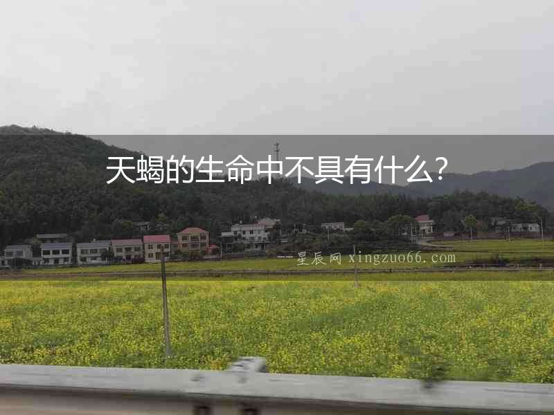 天蝎的生命中不具有什么？