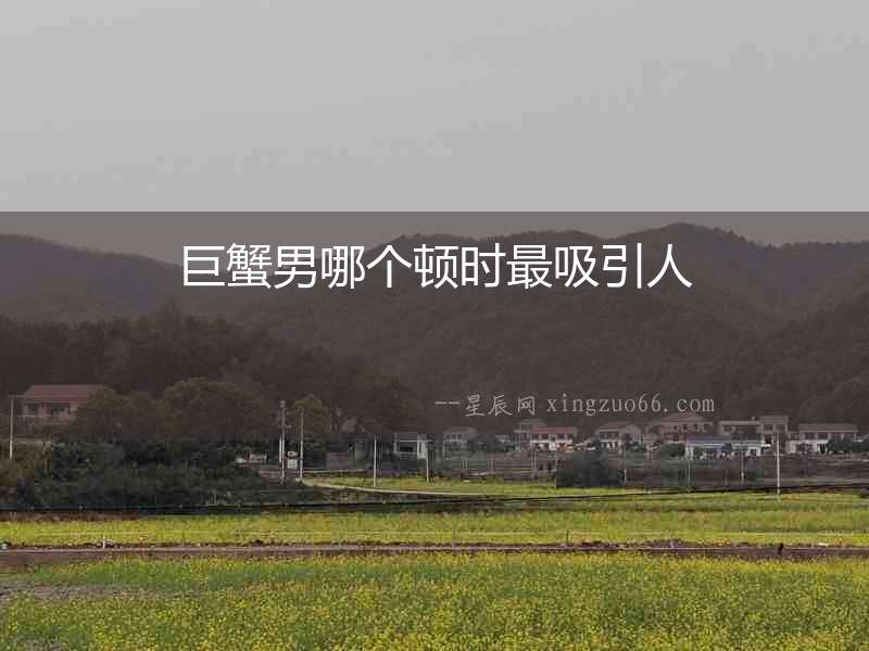 巨蟹男哪個(gè)頓時(shí)最吸引人