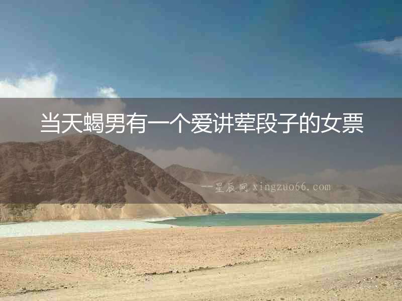 當天蝎男有一個愛講葷段子的女票