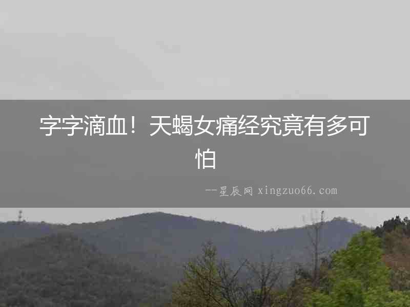 字字滴血！天蝎女痛經(jīng)究竟有多可怕