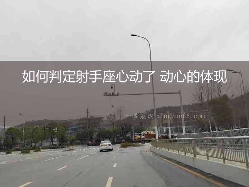 如何判定射手座心動(dòng)了 動(dòng)心的體現(xiàn)