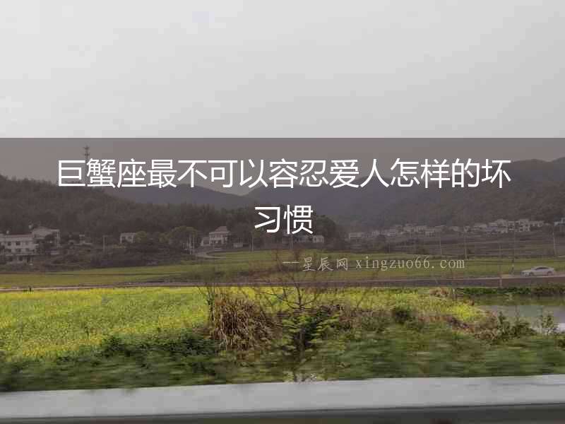 巨蟹座最不可以容忍愛人怎樣的壞習慣