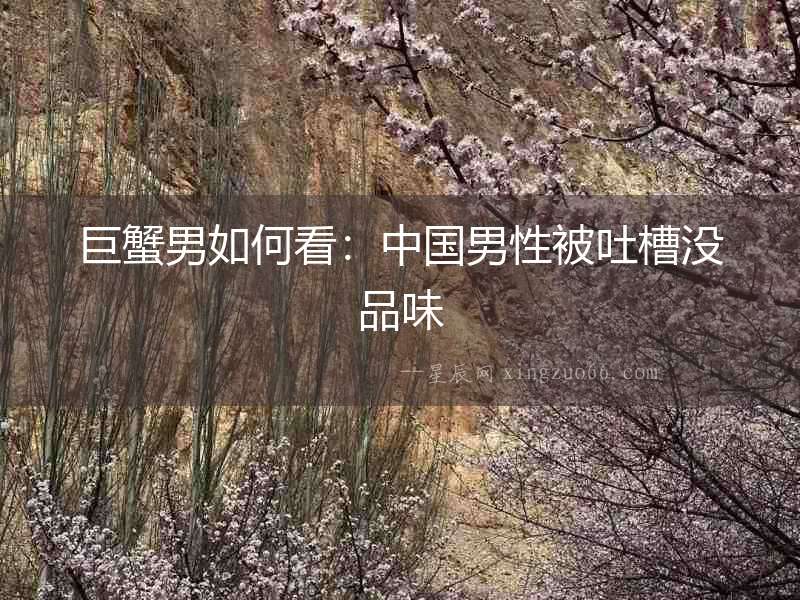 巨蟹男如何看：中國男性被吐槽沒品味