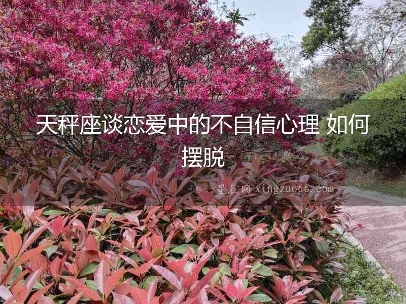天秤座談戀愛中的不自信心理 如何擺脫