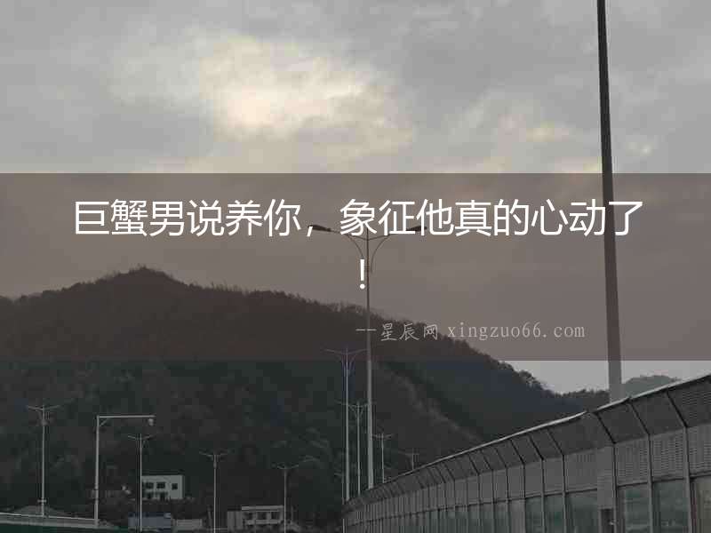 巨蟹男說養你，象征他真的心動了！