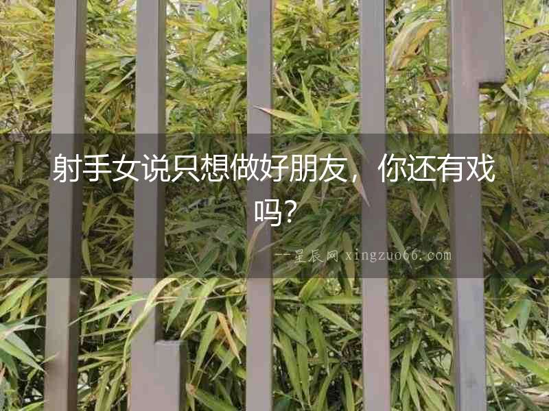 射手女說(shuō)只想做好朋友，你還有戲嗎？