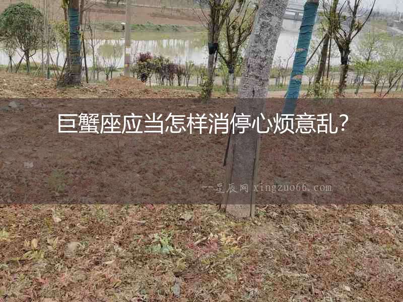 巨蟹座應(yīng)當(dāng)怎樣消停心煩意亂？