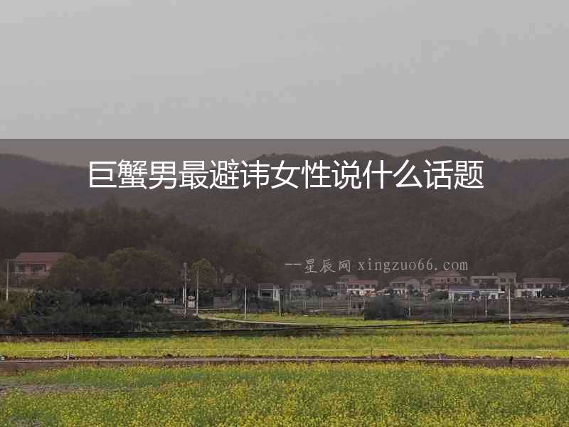 巨蟹男最避諱女性說什么話題