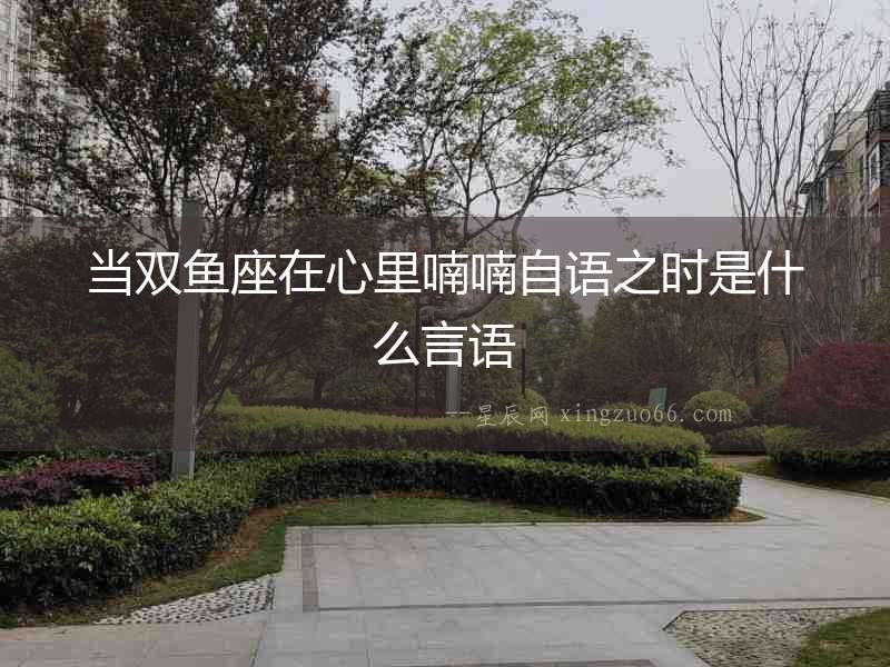 當(dāng)雙魚座在心里喃喃自語之時(shí)是什么言語