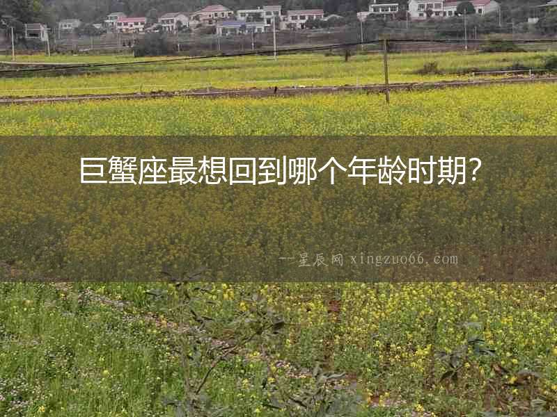 巨蟹座最想回到哪個年齡時期？
