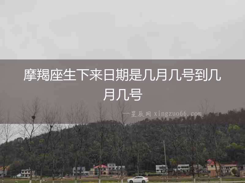 摩羯座生下來日期是幾月幾號到幾月幾號