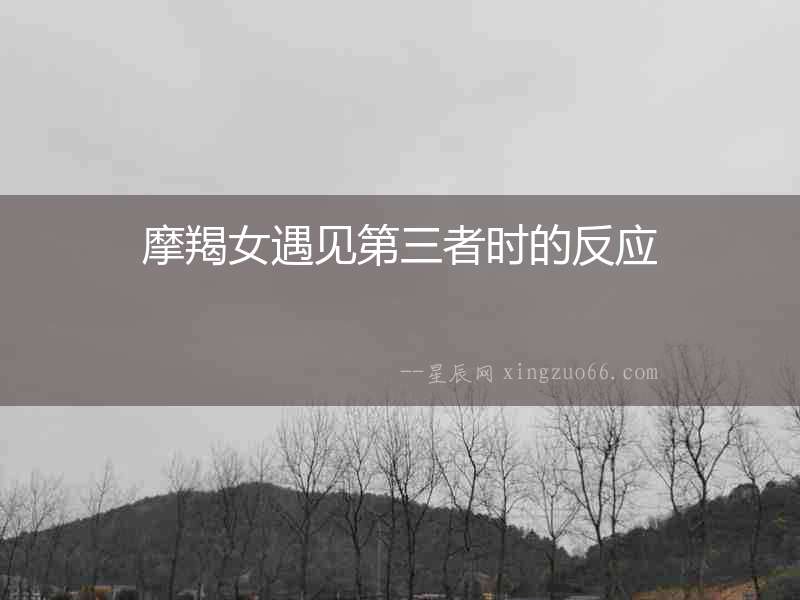 摩羯女遇見第三者時的反應