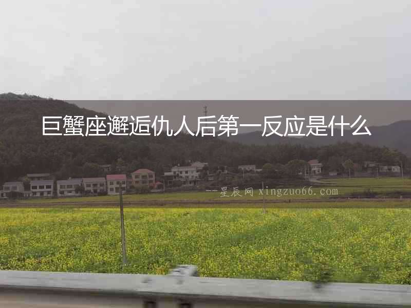 巨蟹座邂逅仇人后第一反應(yīng)是什么