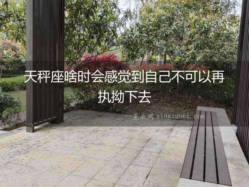 天秤座啥時會感覺到自己不可以再執拗下去