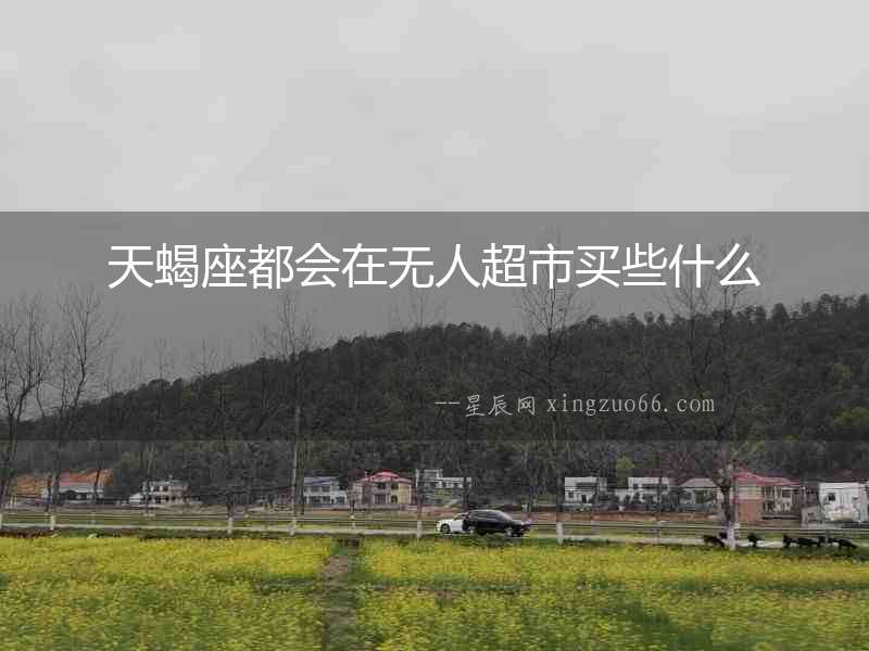 天蝎座都會在無人超市買些什么