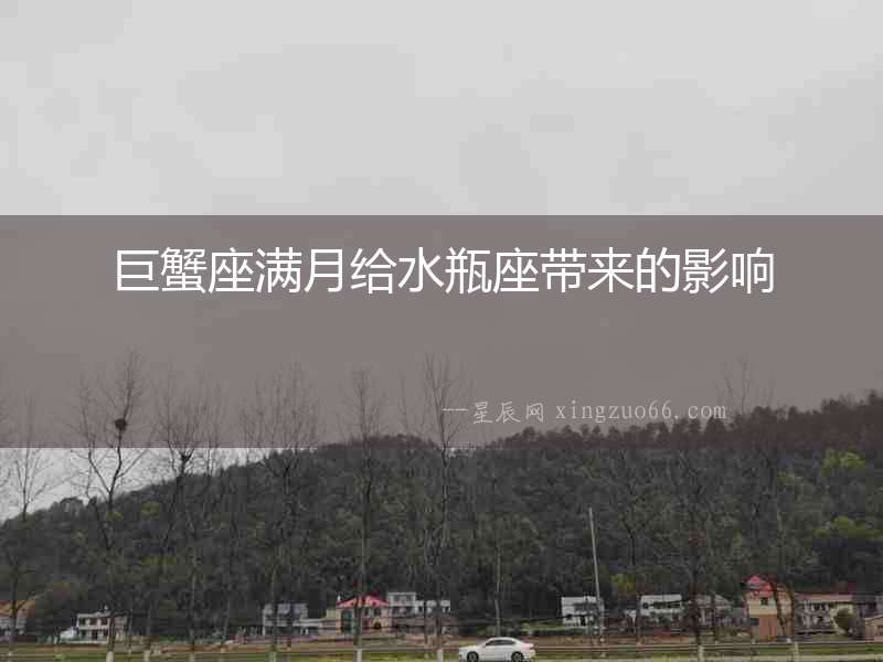巨蟹座滿月給水瓶座帶來的影響