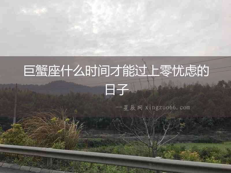 巨蟹座什么時間才能過上零憂慮的日子
