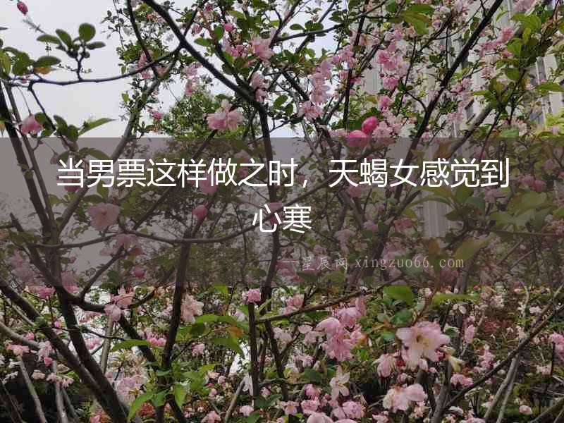 當男票這樣做之時，天蝎女感覺到心寒