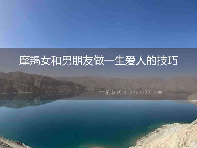 摩羯女和男朋友做一生愛(ài)人的技巧