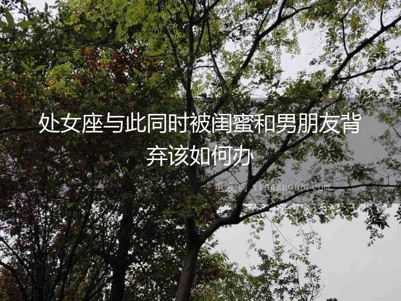 處女座與此同時被閨蜜和男朋友背棄該如何辦