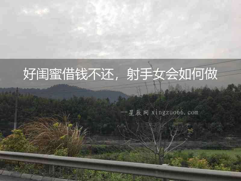 好閨蜜借錢不還，射手女會如何做