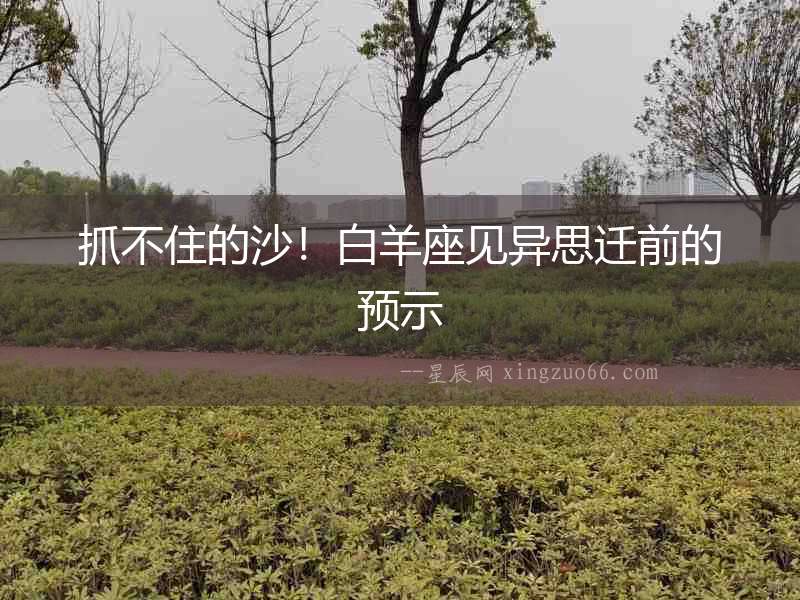 抓不住的沙！白羊座見異思遷前的預示