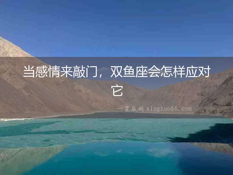 當感情來敲門，雙魚座會怎樣應對它
